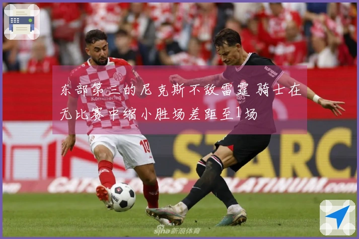 东部第三的尼克斯不敌雷霆 骑士在无比赛中缩小胜场差距至1场