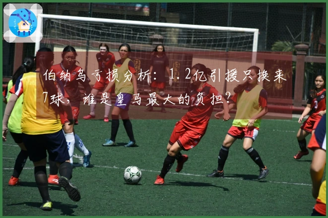 伯纳乌亏损分析：1.2亿引援只换来7球，谁是皇马最大的负担？