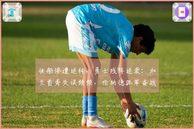 快船惨遭逆转，勇士残阵逆袭：加兰首秀失误频频，伦纳德孤军奋战