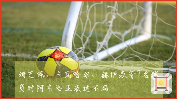 姆巴佩、卡瓦哈尔、赫伊森等7名球员对阿韦洛亚表达不满