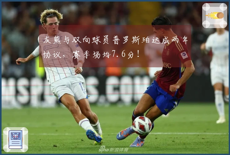 灰熊与双向球员普罗斯珀达成两年协议，赛季场均7.6分！