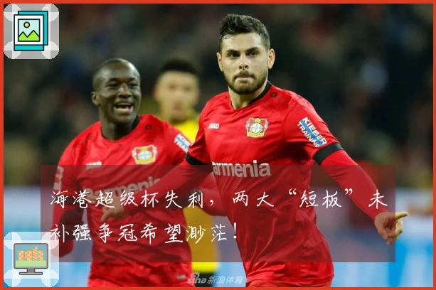 海港超级杯失利，两大“短板”未补强争冠希望渺茫！