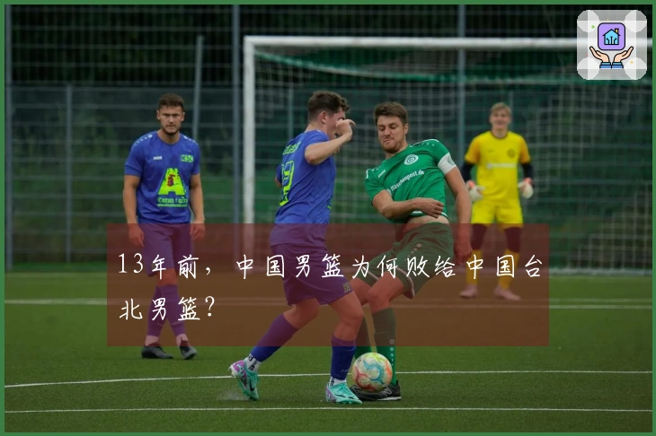 13年前，中国男篮为何败给中国台北男篮？