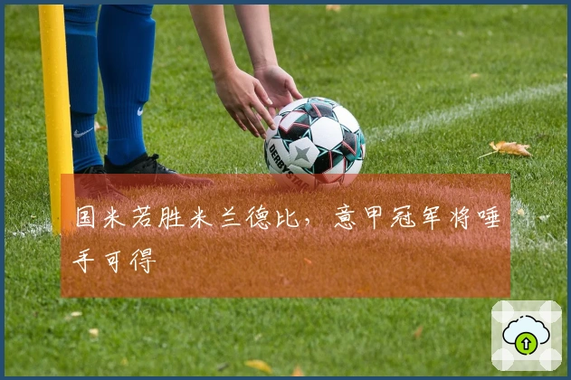 国米若胜米兰德比，意甲冠军将唾手可得