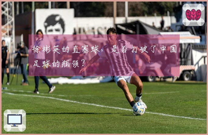 徐彬英的直塞球，是否打破了中国足球的瓶颈？