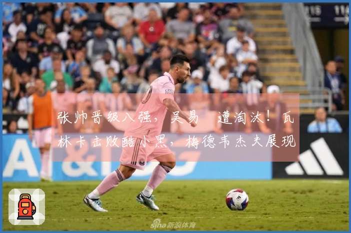 张帅晋级八强，吴易昺遭淘汰！瓦林卡击败酷小黑，梅德韦杰夫展现夺冠潜力