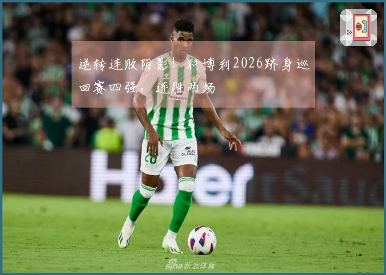 逆转连败阴影！科博利2026跻身巡回赛四强，连胜两场