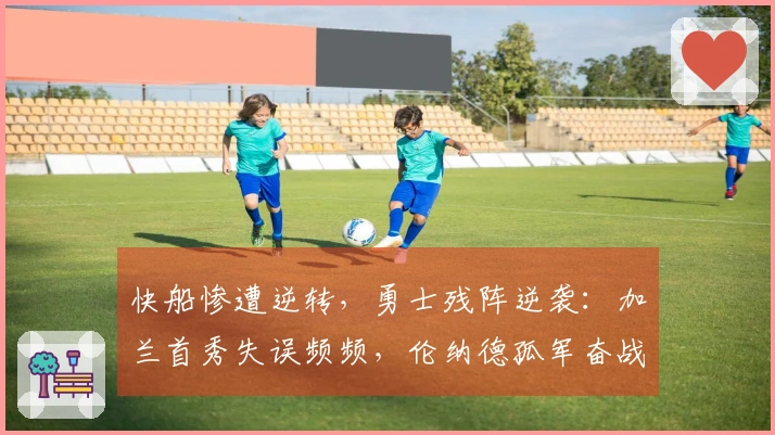 快船惨遭逆转，勇士残阵逆袭：加兰首秀失误频频，伦纳德孤军奋战