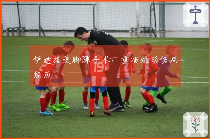 伊迪接受脚踝手术，重演姚明伤病经历